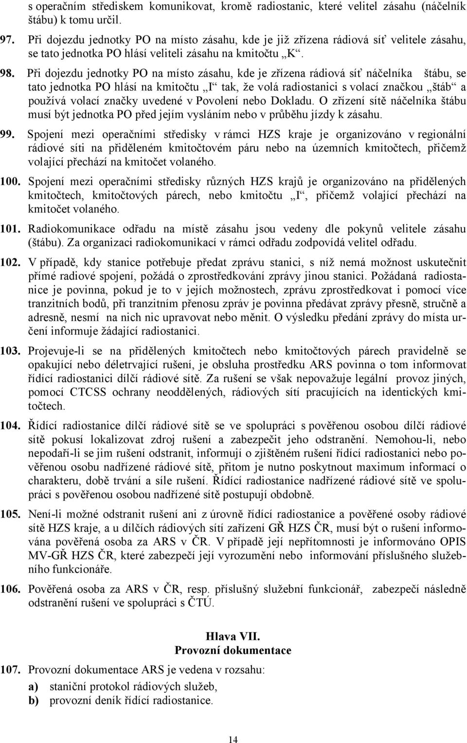 Při dojezdu jednotky PO na místo zásahu, kde je zřízena rádiová síť náčelníka štábu, se tato jednotka PO hlásí na kmitočtu I tak, že volá radiostanici s volací značkou štáb a používá volací značky