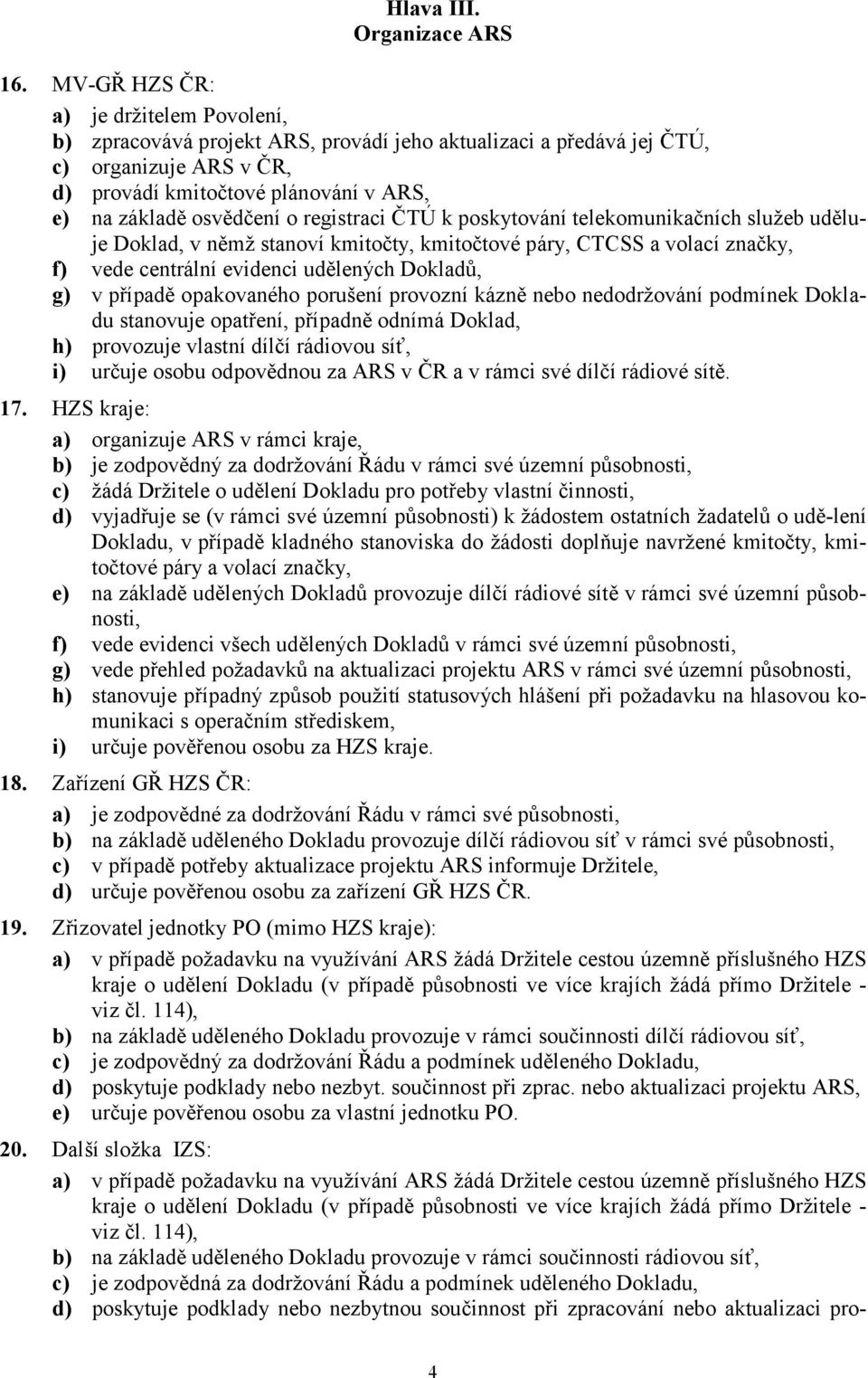 registraci ČTÚ k poskytování telekomunikačních služeb uděluje Doklad, v němž stanoví kmitočty, kmitočtové páry, CTCSS a volací značky, f) vede centrální evidenci udělených Dokladů, g) v případě