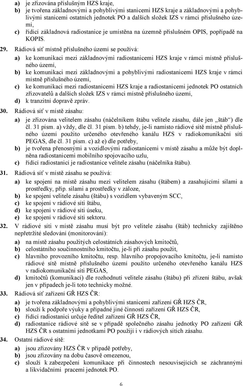 Rádiová síť místně příslušného území se používá: a) ke komunikaci mezi základnovými radiostanicemi HZS kraje v rámci místně příslušného území, b) ke komunikaci mezi základnovými a pohyblivými