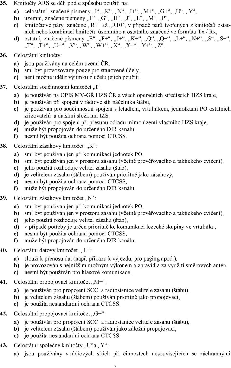 W+, X, X+, Y+, Z. 36. Celostátní kmitočty: a) jsou používány na celém území ČR, b) smí být provozovány pouze pro stanovené účely, c) není možné udělit výjimku z účelu jejich použití. 37.