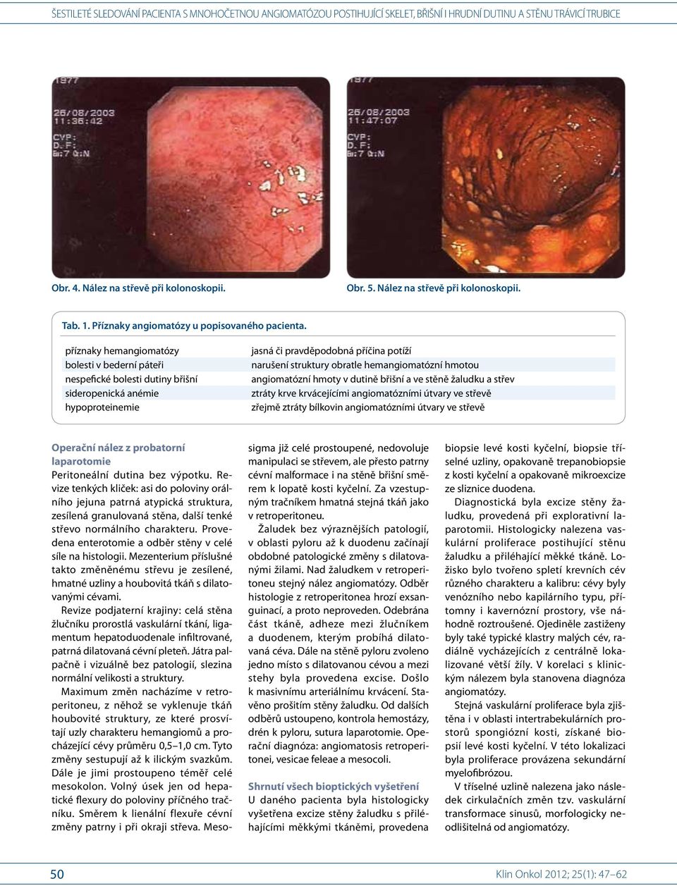 hmotou angiomatózní hmoty v dutině břišní a ve stěně žaludku a střev ztráty krve krvácejícími angiomatózními útvary ve střevě zřejmě ztráty bílkovin angiomatózními útvary ve střevě Operační nález z