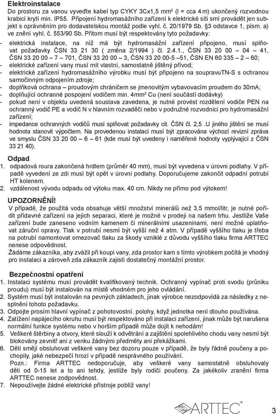 Přitom musí být respektovány tyto požadavky: - elektrická instalace, na níž má být hydromasážní zařízení připojeno, musí splňovat požadavky ČSN 33 21 