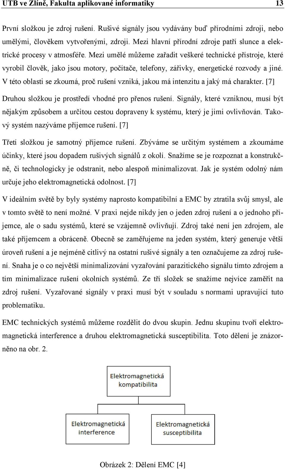 Mezi umělé můžeme zařadit veškeré technické přístroje, které vyrobil člověk, jako jsou motory, počítače, telefony, zářivky, energetické rozvody a jiné.