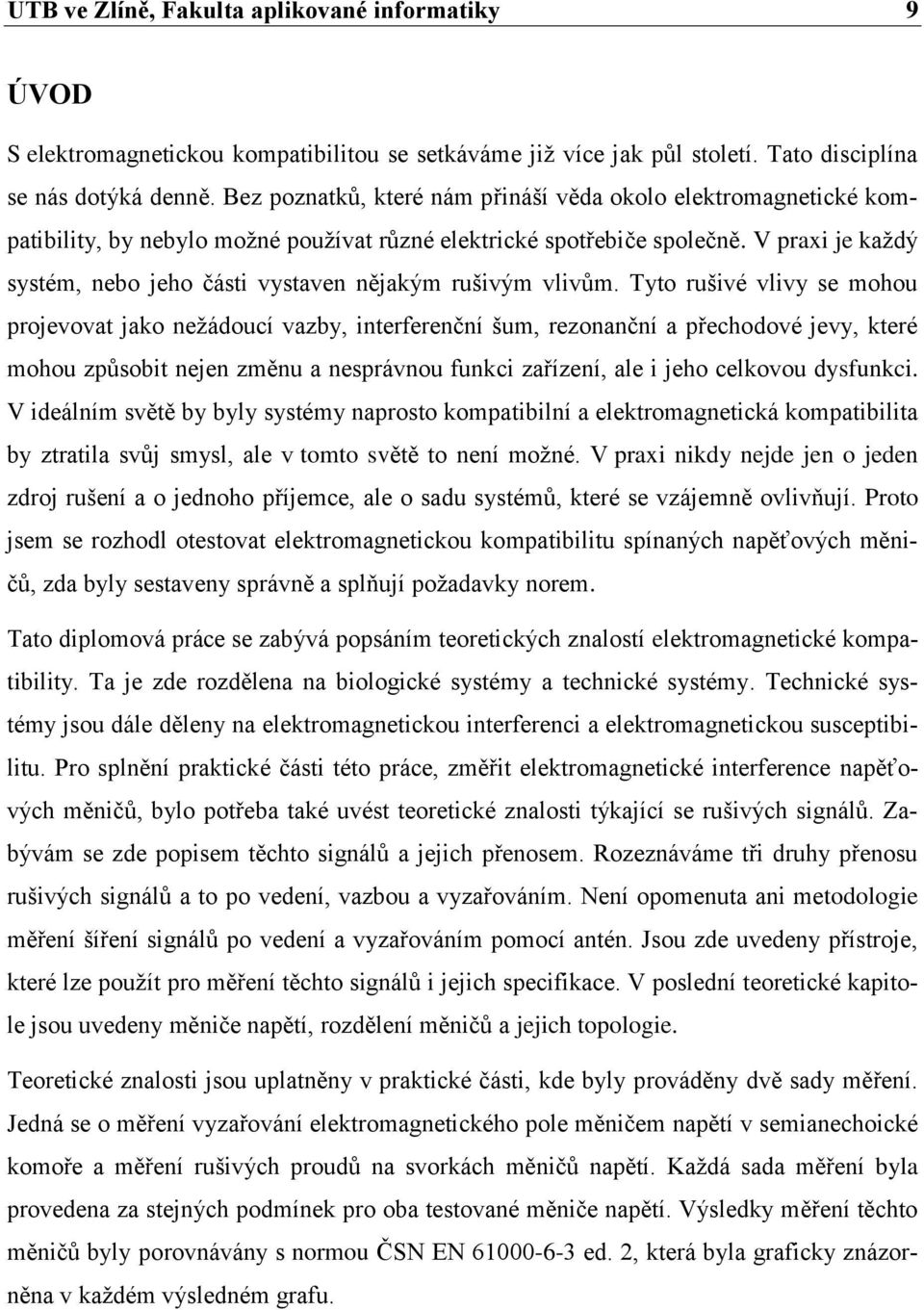 V praxi je každý systém, nebo jeho části vystaven nějakým rušivým vlivům.