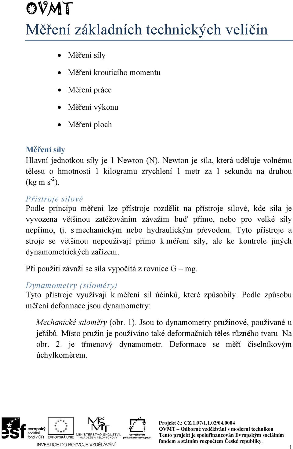 Přístroje silové Podle principu měření lze přístroje rozdělit na přístroje silové, kde síla je vyvozena většinou zatěžováním závažím buď přímo, nebo pro velké síly nepřímo, tj.