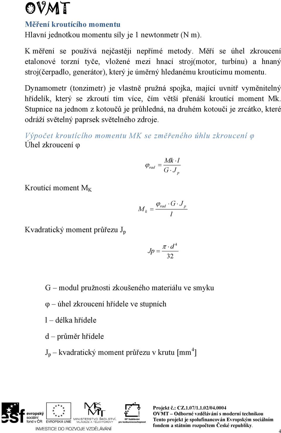 Dynamometr (tonzimetr) je vlastně pružná spojka, mající uvnitř vyměnitelný hřídelík, který se zkroutí tím více, čím větší přenáší kroutící moment Mk.