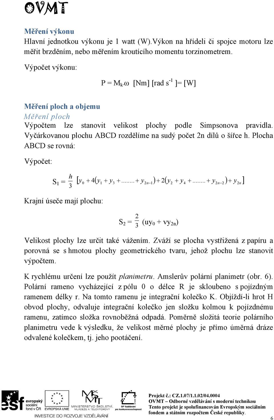 Vyčárkovanou plochu ABCD rozdělíme na sudý počet 2n dílů o šířce h. Plocha ABCD se rovná: Výpočet: S 1 = 3 h y y... y 2y y y y0 4 1 3 2n 1 2 4.