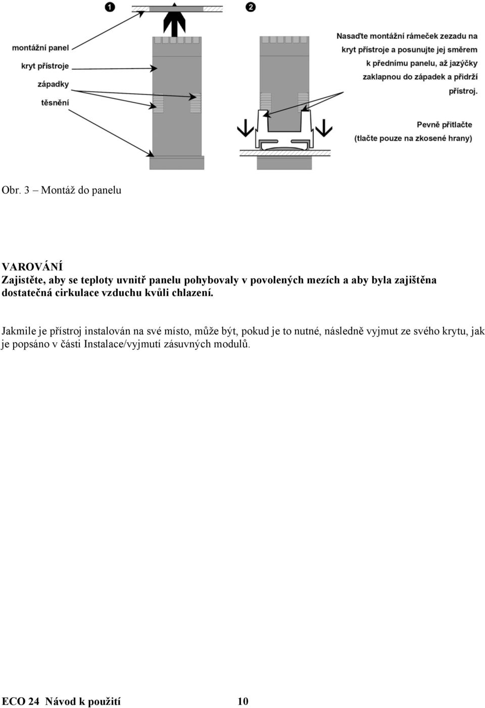 Jakmile je přístroj instalován na své místo, může být, pokud je to nutné, následně vyjmut