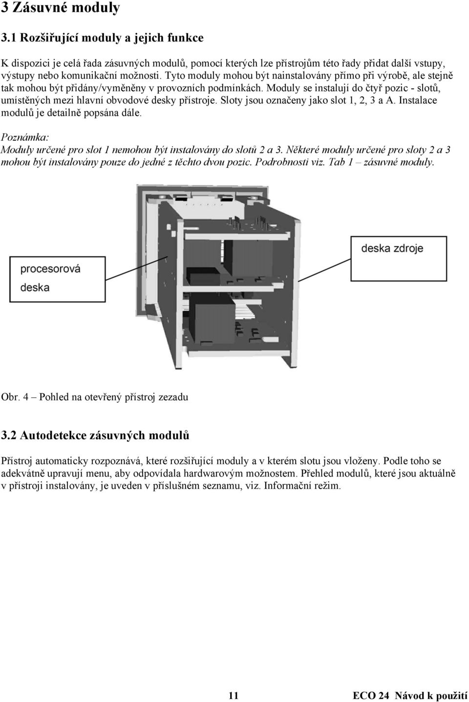 Moduly se instalují do čtyř pozic - slotů, umístěných mezi hlavní obvodové desky přístroje. Sloty jsou označeny jako slot 1, 2, 3 a A. Instalace modulů je detailně popsána dále.