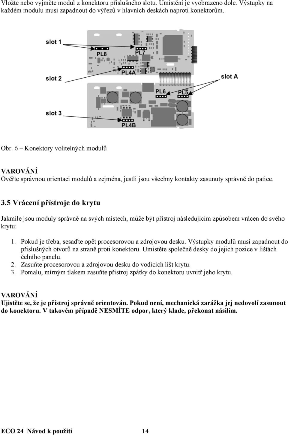 5 Vrácení přístroje do krytu Jakmile jsou moduly správně na svých místech, může být přístroj následujícím způsobem vrácen do svého krytu: 1.