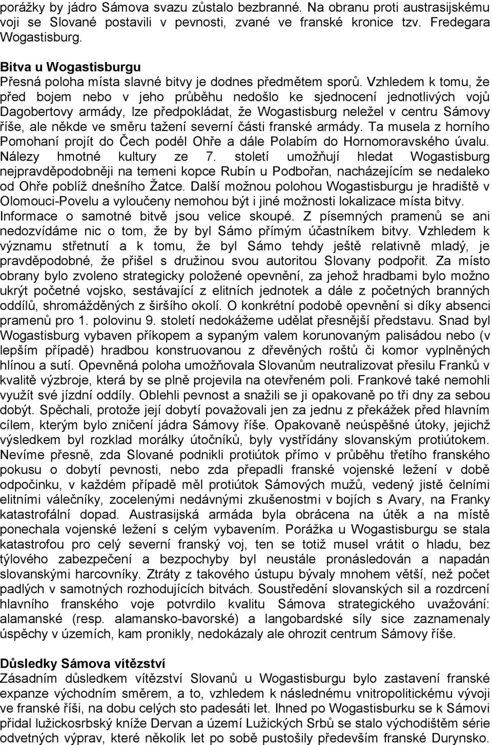 Vzhledem k tomu, že před bojem nebo v jeho průběhu nedošlo ke sjednocení jednotlivých vojů Dagobertovy armády, lze předpokládat, že Wogastisburg neležel v centru Sámovy říše, ale někde ve směru