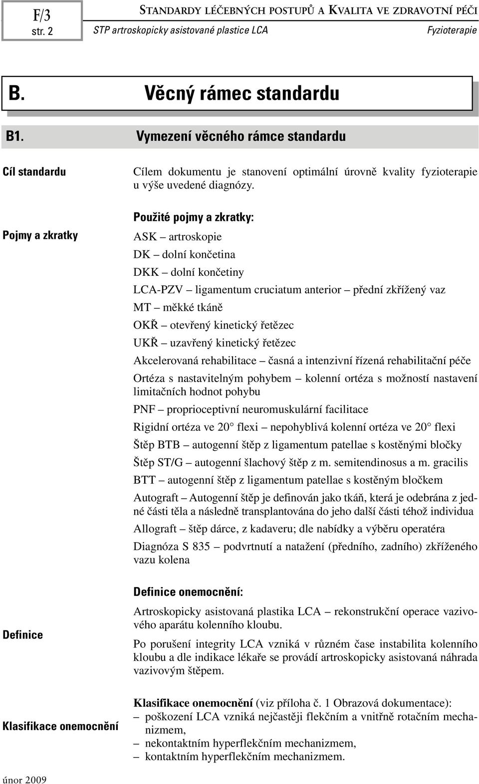 Použité pojmy a zkratky: ASK artroskopie DK dolní končetina DKK dolní končetiny LCA-PZV ligamentum cruciatum anterior přední zkřížený vaz MT měkké tkáně OKŘ otevřený kinetický řetězec UKŘ uzavřený