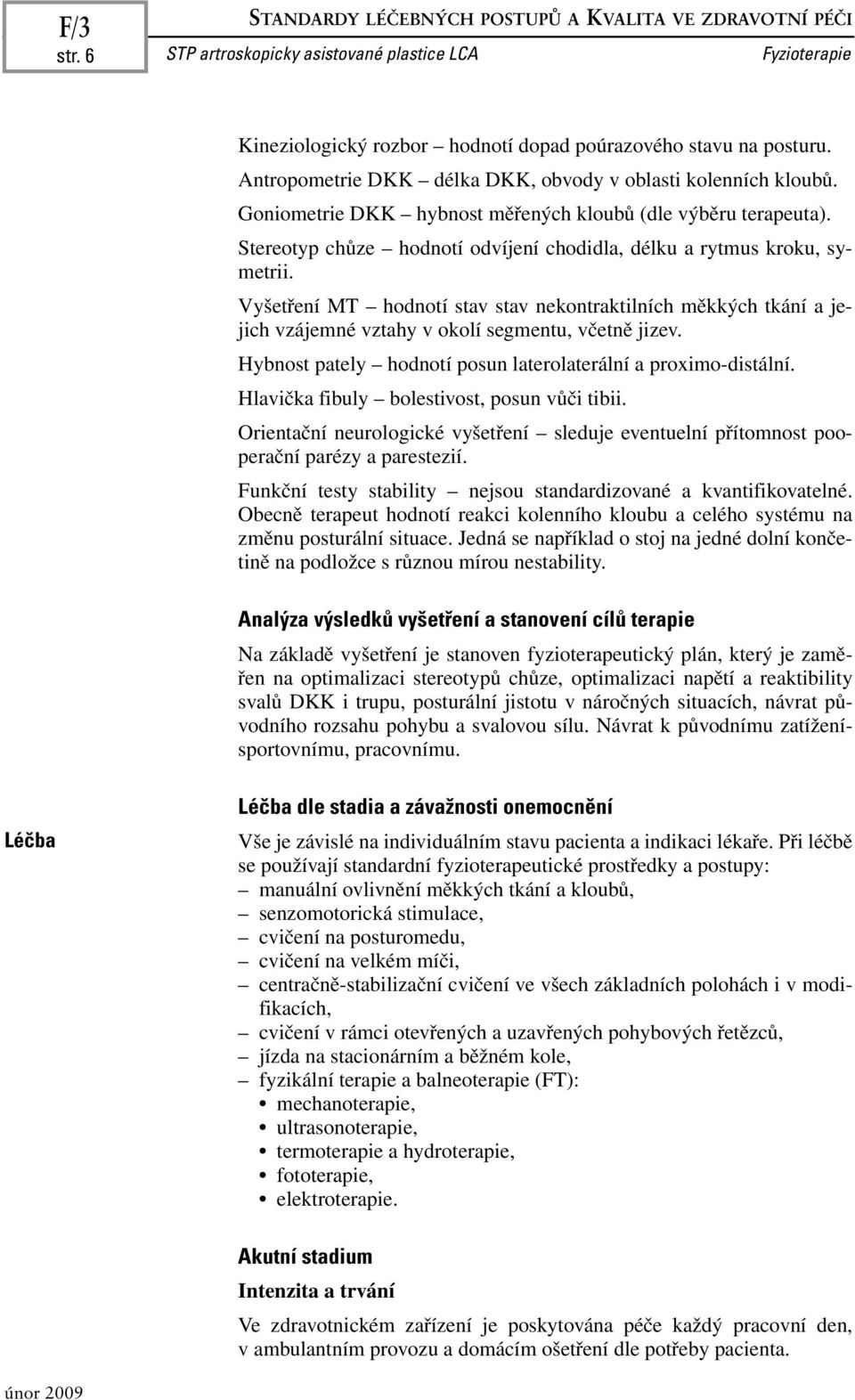 Stereotyp chůze hodnotí odvíjení chodidla, délku a rytmus kroku, symetrii. Vyšetření MT hodnotí stav stav nekontraktilních měkkých tkání a jejich vzájemné vztahy v okolí segmentu, včetně jizev.