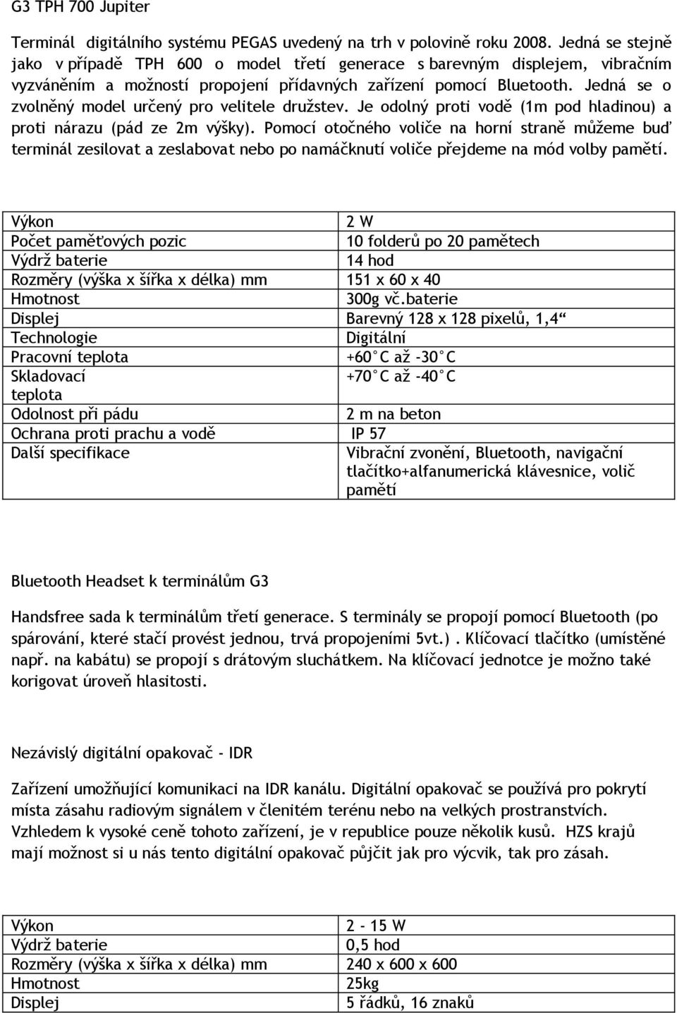 Jedná se o zvolněný model určený pro velitele družstev. Je odolný proti vodě (1m pod hladinou) a proti nárazu (pád ze 2m výšky).