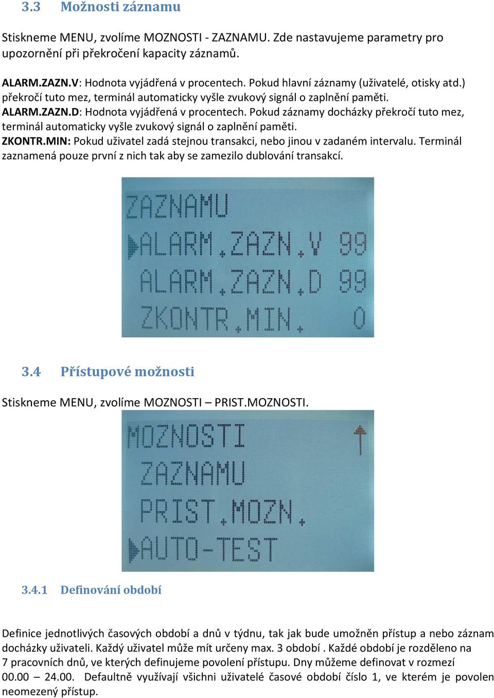 Pokud záznamy docházky překročí tuto mez, terminál automaticky vyšle zvukový signál o zaplnění paměti. ZKONTR.MIN: Pokud uživatel zadá stejnou transakci, nebo jinou v zadaném intervalu.