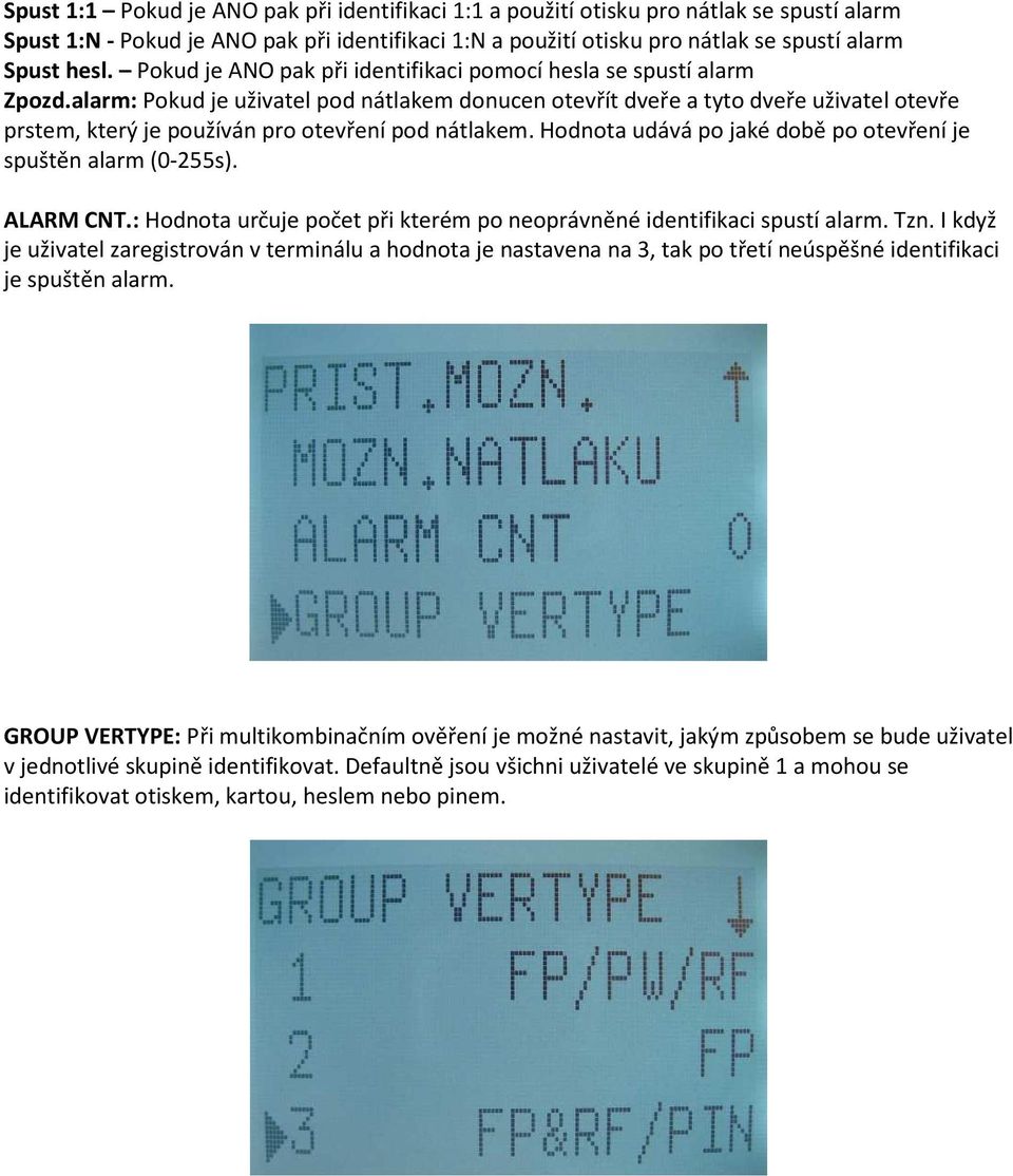 alarm: Pokud je uživatel pod nátlakem donucen otevřít dveře a tyto dveře uživatel otevře prstem, který je používán pro otevření pod nátlakem.