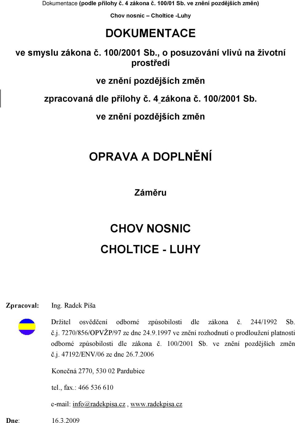 ve znění pozdějších změn OPRAVA A DOPLNĚNÍ Záměru CHOV NOSNIC CHOLTICE - LUHY Zpracoval: Ing. Radek Píša Držitel osvědčení odborné způsobilosti dle zákona č. 244/1992 Sb. č.j. 7270/856/OPVŽP/97 ze dne 24.