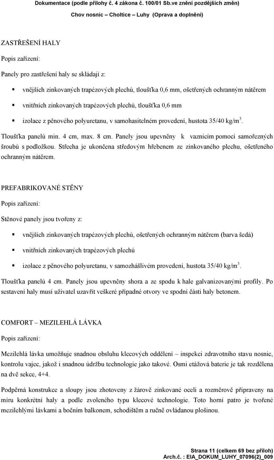 mm, ošetřených ochranným nátěrem vnitřních zinkovaných trapézových plechů, tloušťka 0,6 mm izolace z pěnového polyuretanu, v samohasitelném provedení, hustota 35/40 kg/m 3. Tloušťka panelů min.