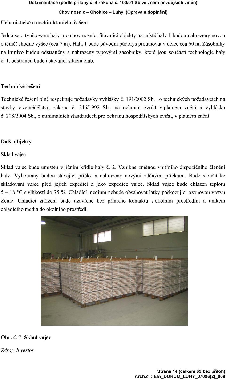 Stávající objekty na místě haly 1 budou nahrazeny novou o téměř shodné výšce (cca 7 m). Hala 1 bude původní půdorys protahovat v délce cca 60 m.