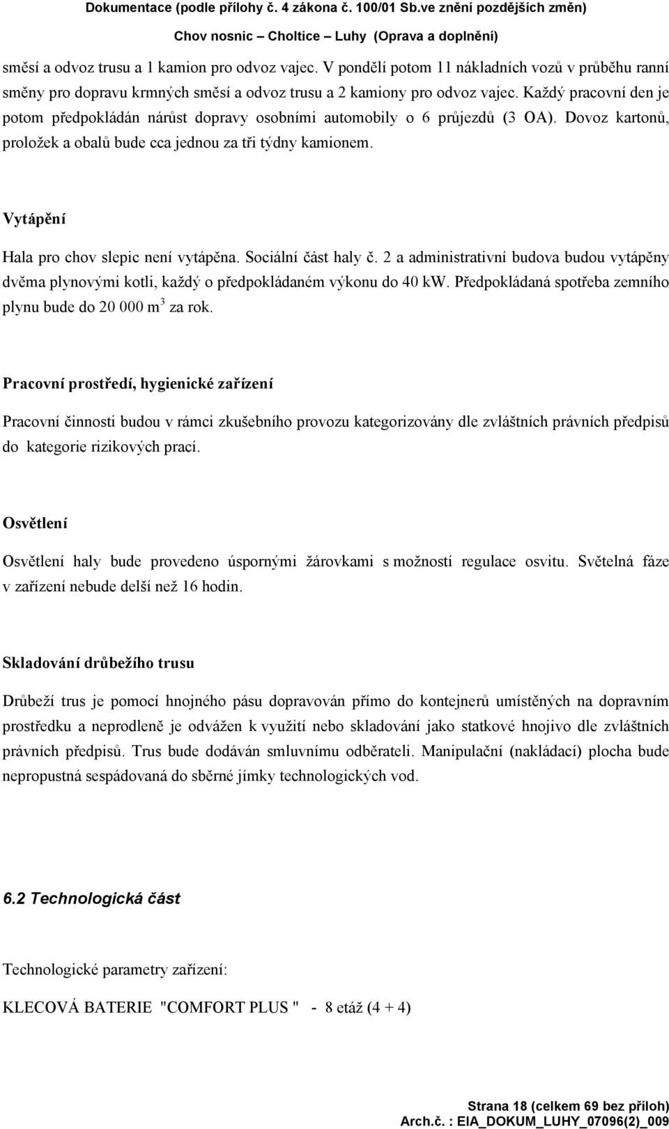 Každý pracovní den je potom předpokládán nárůst dopravy osobními automobily o 6 průjezdů (3 OA). Dovoz kartonů, proložek a obalů bude cca jednou za tři týdny kamionem.