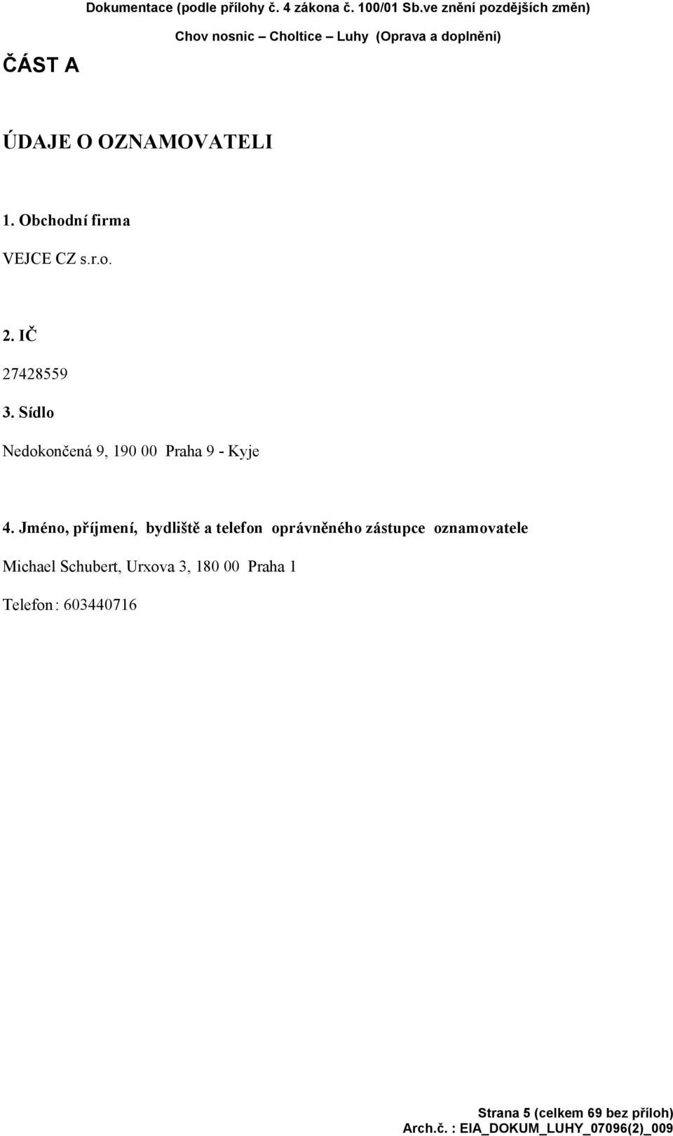 Obchodní firma VEJCE CZ s.r.o. 2. IČ 27428559 3. Sídlo Nedokončená 9, 190 00 Praha 9 - Kyje 4.