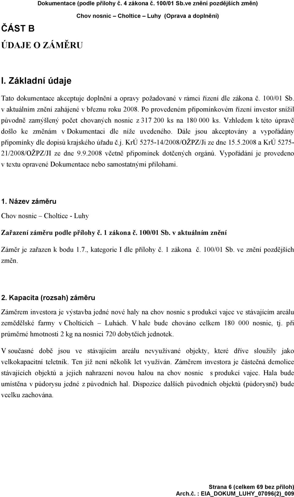 Po provedeném připomínkovém řízení investor snížil původně zamýšlený počet chovaných nosnic z 317 200 ks na 180 000 ks. Vzhledem k této úpravě došlo ke změnám v Dokumentaci dle níže uvedeného.