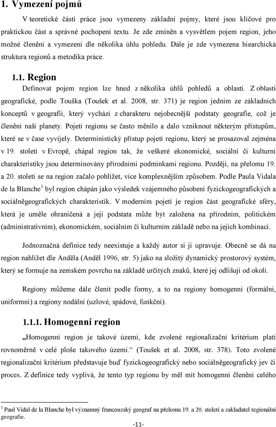 1. Region Definovat pojem region lze hned z několika úhlů pohledů a oblastí. Z oblasti geografické, podle Touška (Toušek et al. 2008, str.