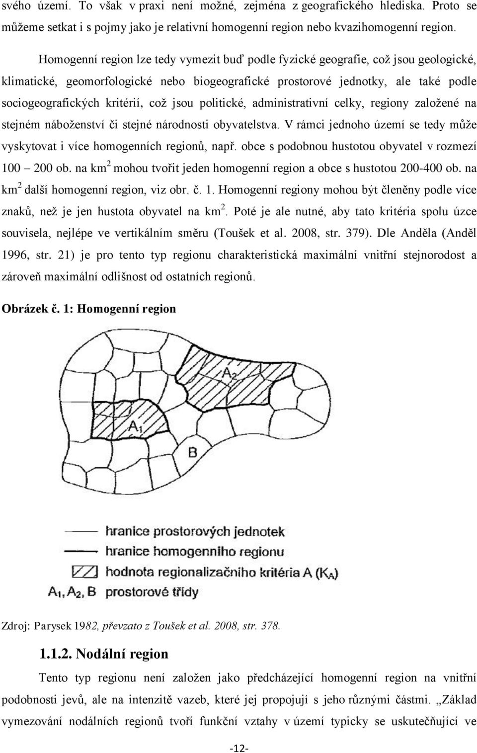 což jsou politické, administrativní celky, regiony založené na stejném náboženství či stejné národnosti obyvatelstva. V rámci jednoho území se tedy může vyskytovat i více homogenních regionů, např.