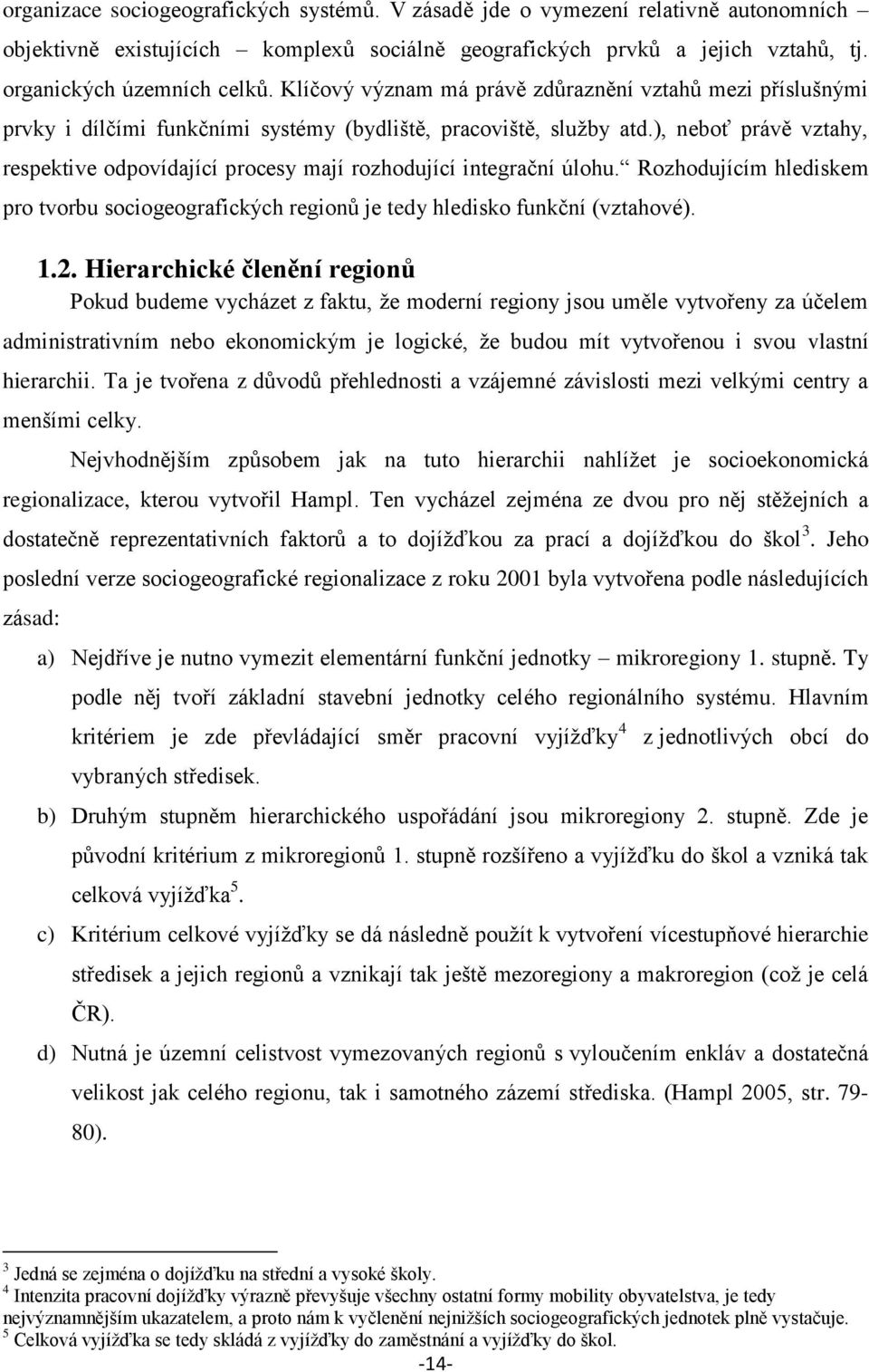 ), neboť právě vztahy, respektive odpovídající procesy mají rozhodující integrační úlohu. Rozhodujícím hlediskem pro tvorbu sociogeografických regionů je tedy hledisko funkční (vztahové). 1.2.