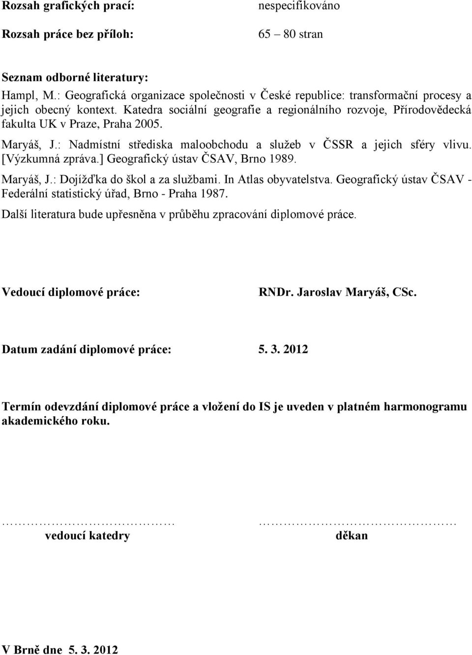 Maryáš, J.: Nadmístní střediska maloobchodu a služeb v ČSSR a jejich sféry vlivu. [Výzkumná zpráva.] Geografický ústav ČSAV, Brno 1989. Maryáš, J.: Dojížďka do škol a za službami.