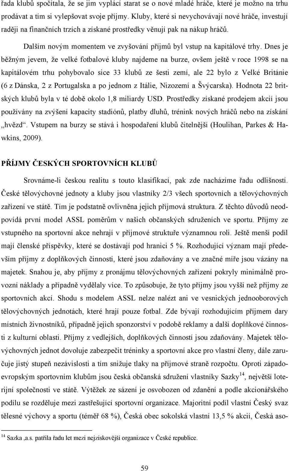 Dnes je běžným jevem, že velké fotbalové kluby najdeme na burze, ovšem ještě v roce 1998 se na kapitálovém trhu pohybovalo sice 33 klubů ze šesti zemí, ale 22 bylo z Velké Británie (6 z Dánska, 2 z