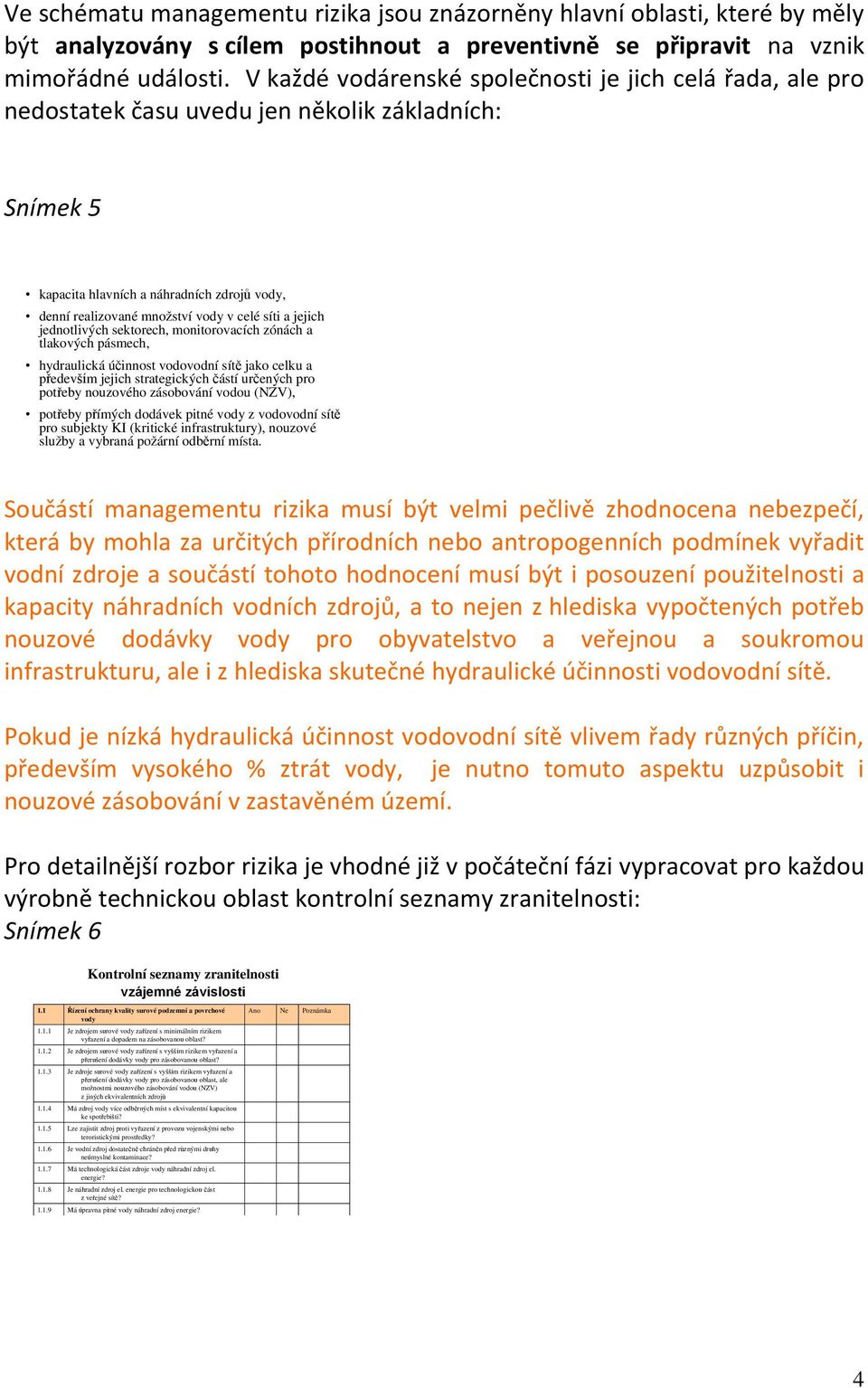 síti a jejich jednotlivých sektorech, monitorovacích zónách a tlakových pásmech, hydraulická účinnost vodovodní sítě jako celku a především jejich strategických částí určených pro potřeby nouzového