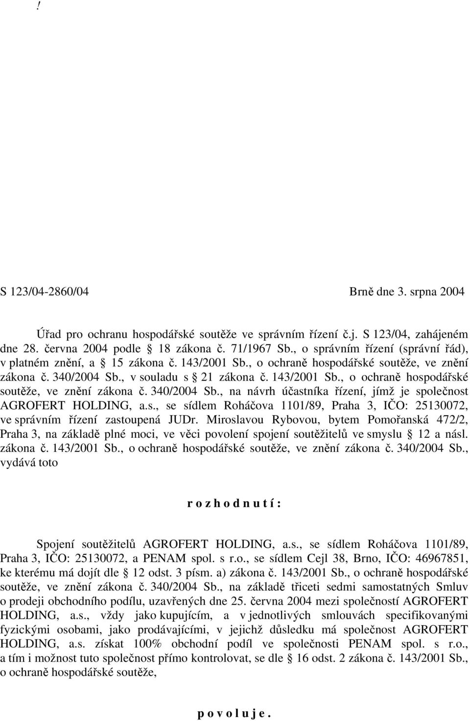 , v souladu s 21 zákona č. 143/2001 Sb., o ochraně hospodářské soutěže, ve znění zákona č. 340/2004 Sb., na návrh účastníka řízení, jímž je společnost AGROFERT HOLDING, a.s., se sídlem Roháčova 1101/89, Praha 3, IČO: 25130072, ve správním řízení zastoupená JUDr.