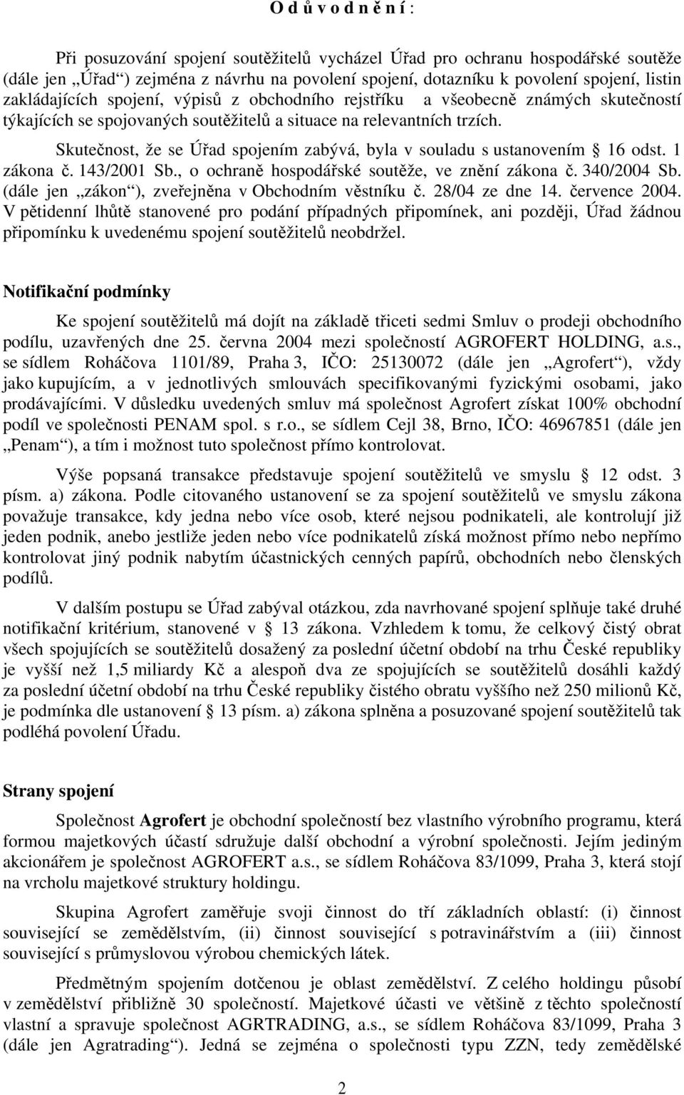 Skutečnost, že se Úřad spojením zabývá, byla v souladu s ustanovením 16 odst. 1 zákona č. 143/2001 Sb., o ochraně hospodářské soutěže, ve znění zákona č. 340/2004 Sb.