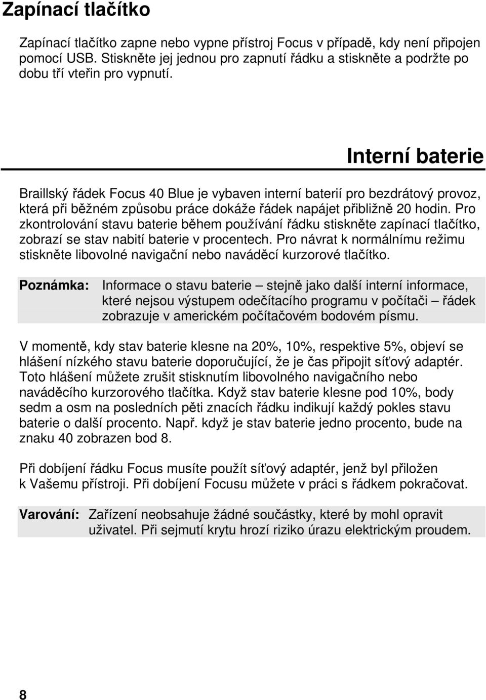 Interní baterie Braillský řádek Focus 40 Blue je vybaven interní baterií pro bezdrátový provoz, která při běžném způsobu práce dokáže řádek napájet přibližně 20 hodin.