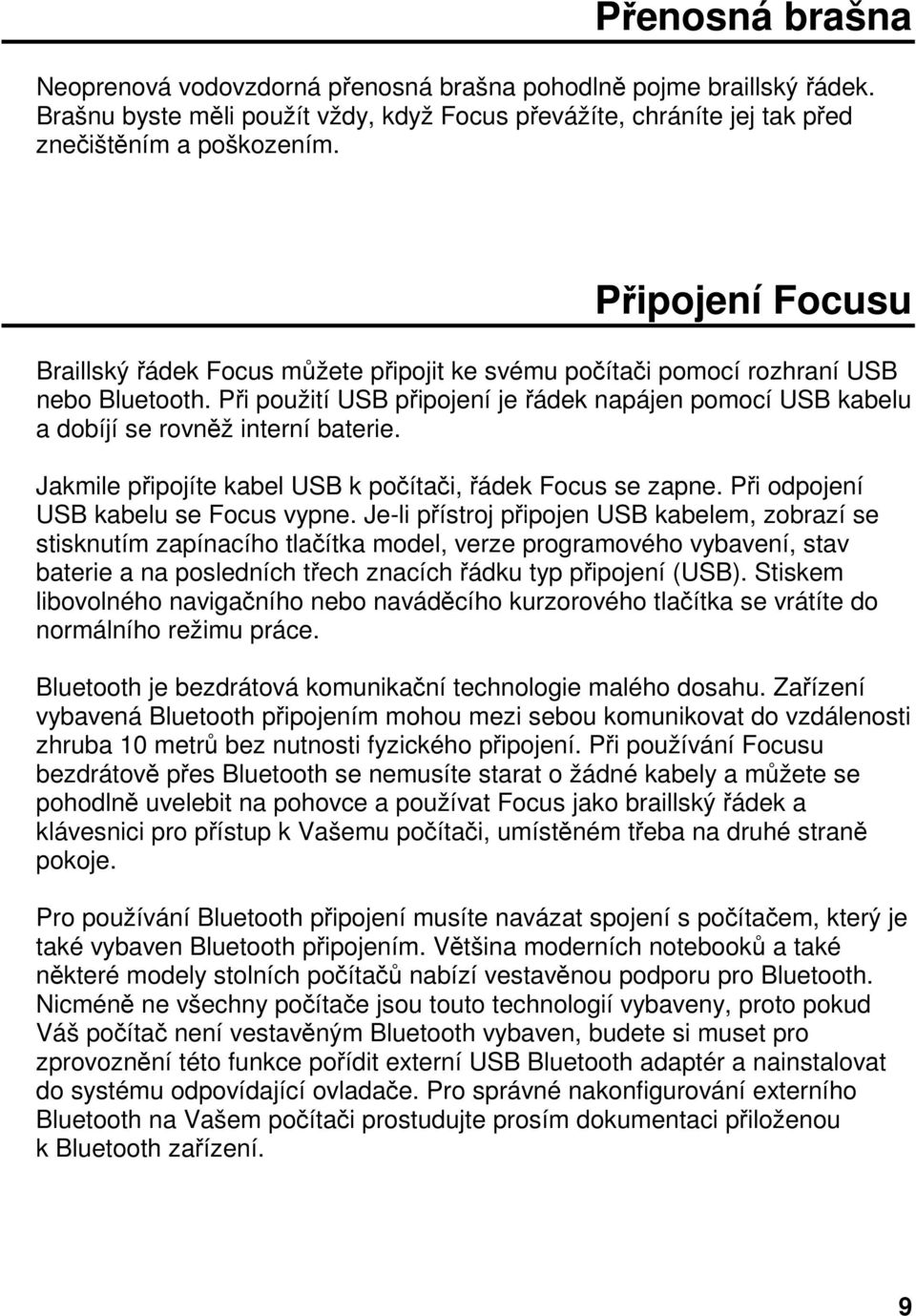 Při použití USB připojení je řádek napájen pomocí USB kabelu a dobíjí se rovněž interní baterie. Jakmile připojíte kabel USB k počítači, řádek Focus se zapne. Při odpojení USB kabelu se Focus vypne.