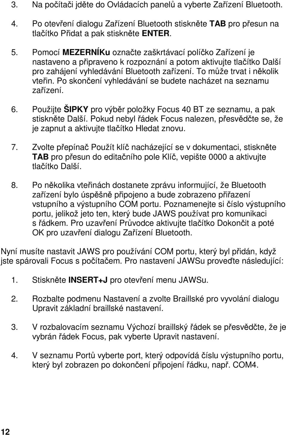 To může trvat i několik vteřin. Po skončení vyhledávání se budete nacházet na seznamu zařízení. 6. Použijte ŠIPKY pro výběr položky Focus 40 BT ze seznamu, a pak stiskněte Další.