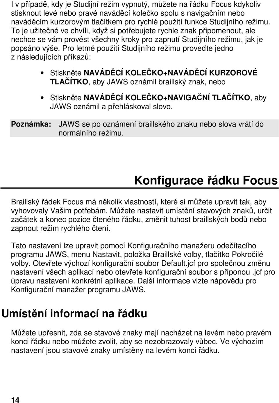 Pro letmé použití Studijního režimu proveďte jedno z následujících příkazů: Stiskněte NAVÁDĚCÍ KOLEČKO+NAVÁDĚCÍ KURZOROVÉ TLAČÍTKO, aby JAWS oznámil braillský znak, nebo Stiskněte NAVÁDĚCÍ