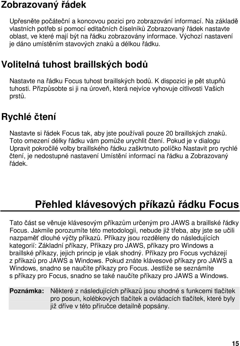 Výchozí nastavení je dáno umístěním stavových znaků a délkou řádku. Volitelná tuhost braillských bodů Nastavte na řádku Focus tuhost braillských bodů. K dispozici je pět stupňů tuhosti.