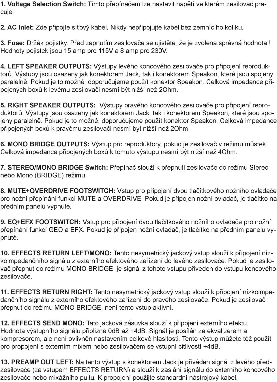 LEFT SPEAKER OUTPUTS: Výstupy levého koncového zesilovače pro připojení reproduktorů. Výstupy jsou osazeny jak konektorem Jack, tak i konektorem Speakon, které jsou spojeny paralelně.