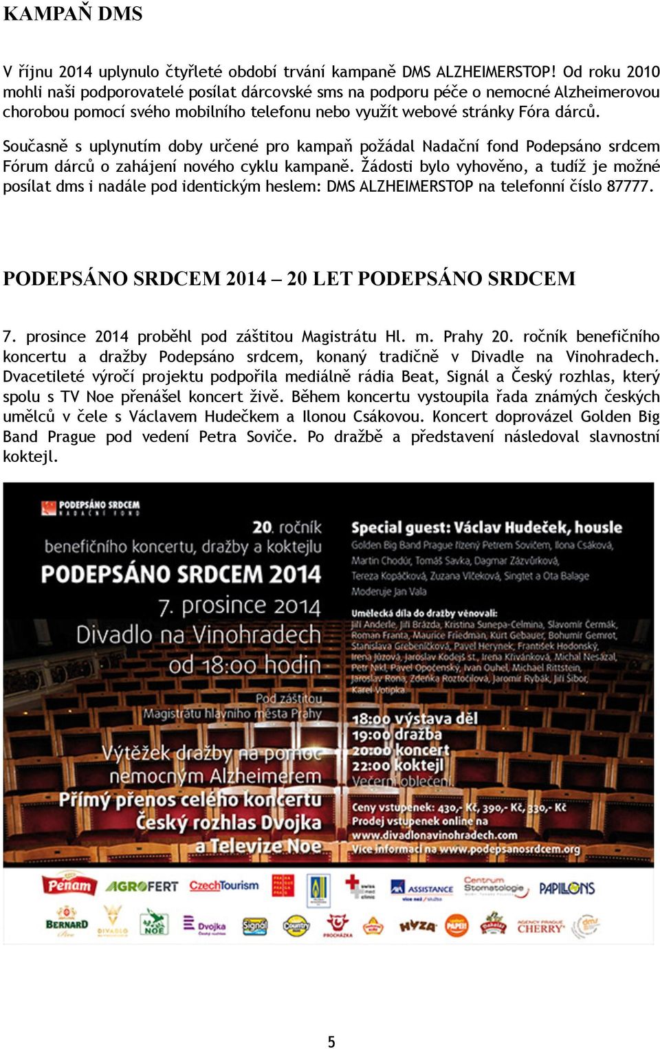 Současně s uplynutím doby určené pro kampaň požádal Nadační fond Podepsáno srdcem Fórum dárců o zahájení nového cyklu kampaně.