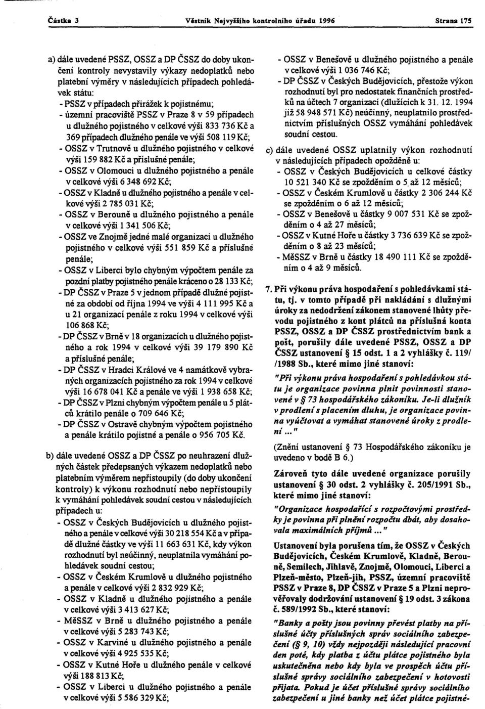 ve výši 508 119 Kč; - OSSZ v Trutnově u dlužného pojistného v celkové výši 159882 Kč a příslušné penále; - OSSZ v Olomouci u dlužného pojistného a penále v celkové výši 6 348 692 Kč; - OSSZ v Kladně