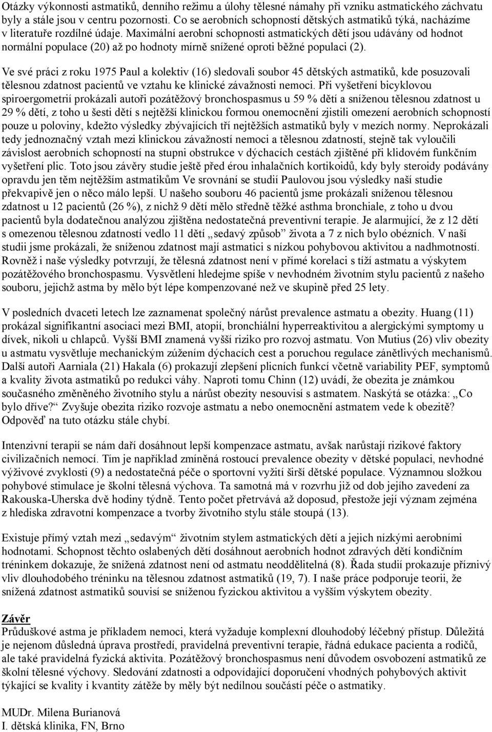 Maximální aerobní schopnosti astmatických dětí jsou udávány od hodnot normální populace (20) až po hodnoty mírně snížené oproti běžné populaci (2).