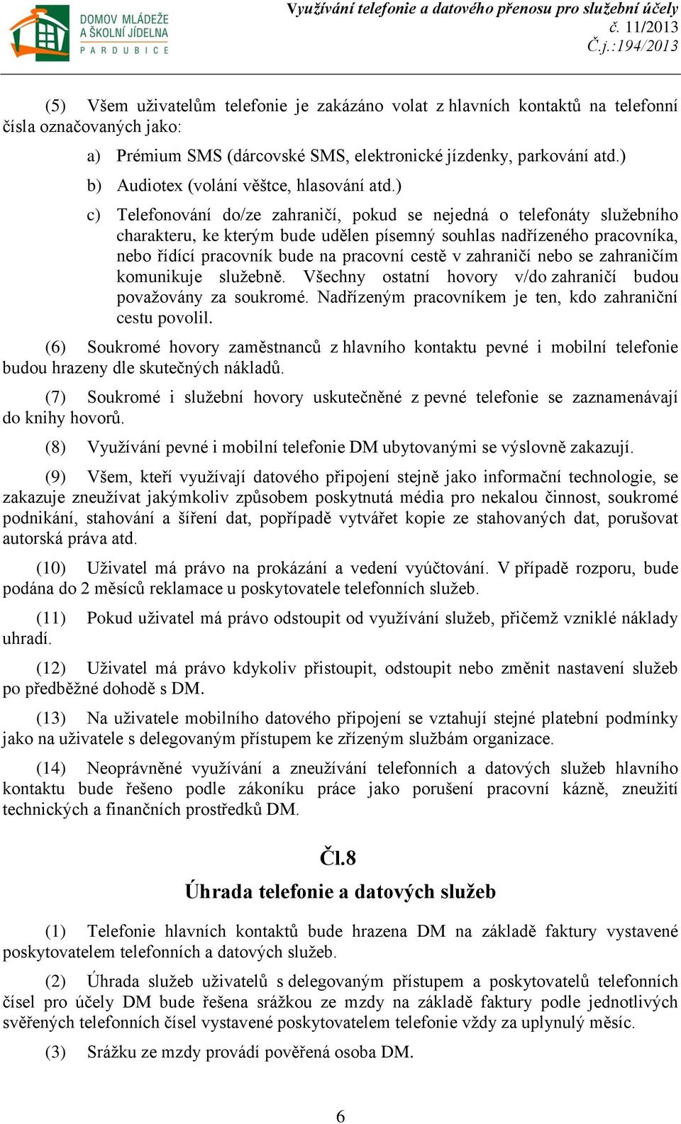 ) c) Telefonování do/ze zahraničí, pokud se nejedná o telefonáty služebního charakteru, ke kterým bude udělen písemný souhlas nadřízeného pracovníka, nebo řídící pracovník bude na pracovní cestě v