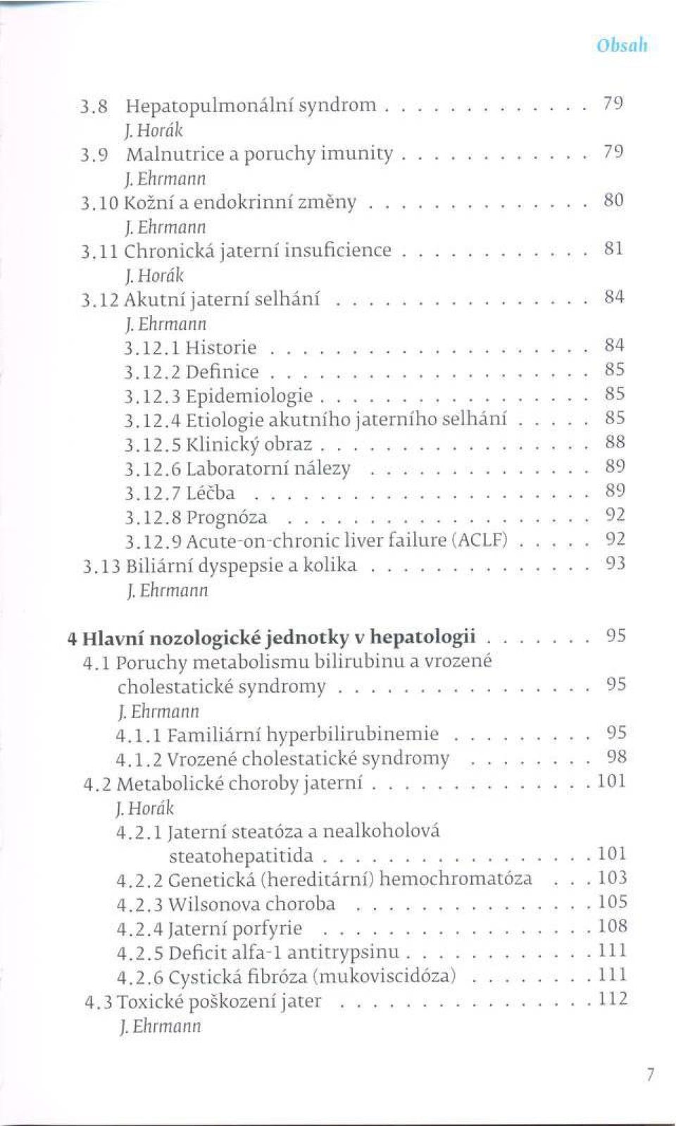 ..88 3.12.6 Laboratorní n á l e z y... 89 3.12.7 L é č b a... 89 3.12.8 Prognóza...92 3.12.9 A cute-on-chronic liver failure (ACLF)...92 3.13 Biliární dyspepsie a k o lik a.