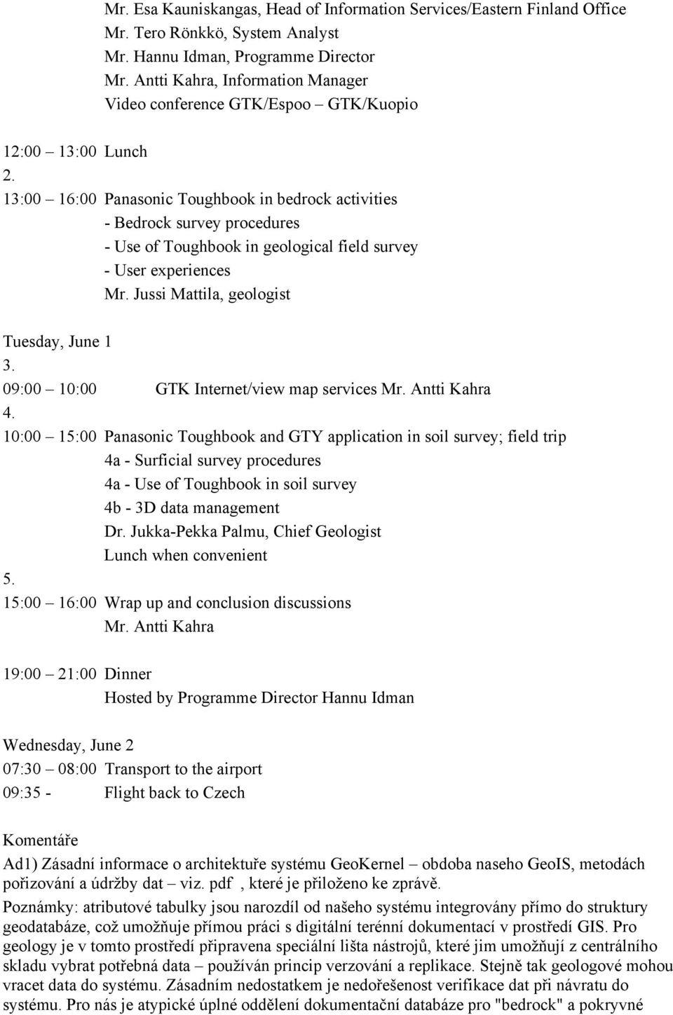 13:00 16:00 Panasonic Toughbook in bedrock activities - Bedrock survey procedures - Use of Toughbook in geological field survey - User experiences Mr. Jussi Mattila, geologist Tuesday, June 1 3.