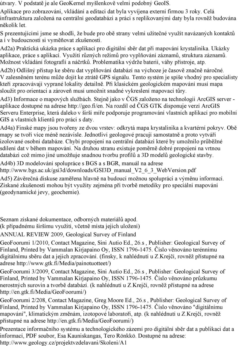 S prezentujícími jsme se shodli, že bude pro obě strany velmi užitečné využít navázaných kontaktů a i v budoucnosti si vyměňovat zkušenosti.