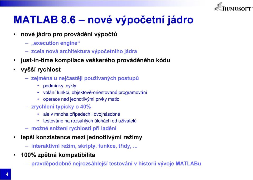 kódu vyšší rychlost zejména u nejčastěji používaných postupů podmínky, cykly volání funkcí, objektově-orientované programování operace nad jednotlivými prvky matic