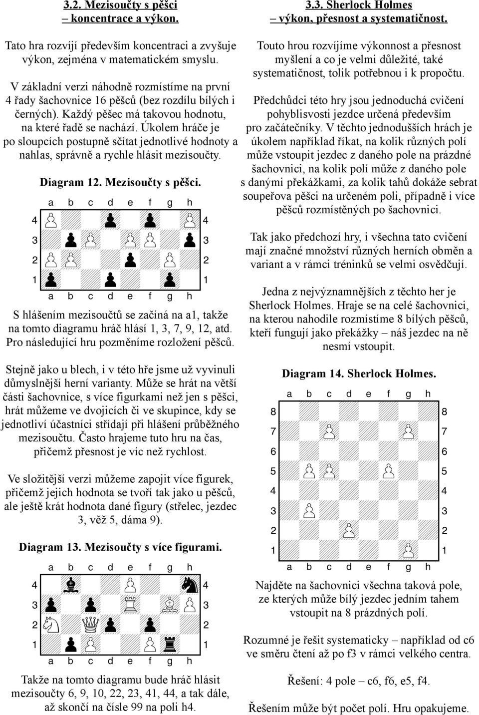 V základní verzi náhodně rozmístíme na první 4 řady šachovnice 16 pěšců (bez rozdílu bílých i Předchůdci této hry jsou jednoduchá cvičení černých).