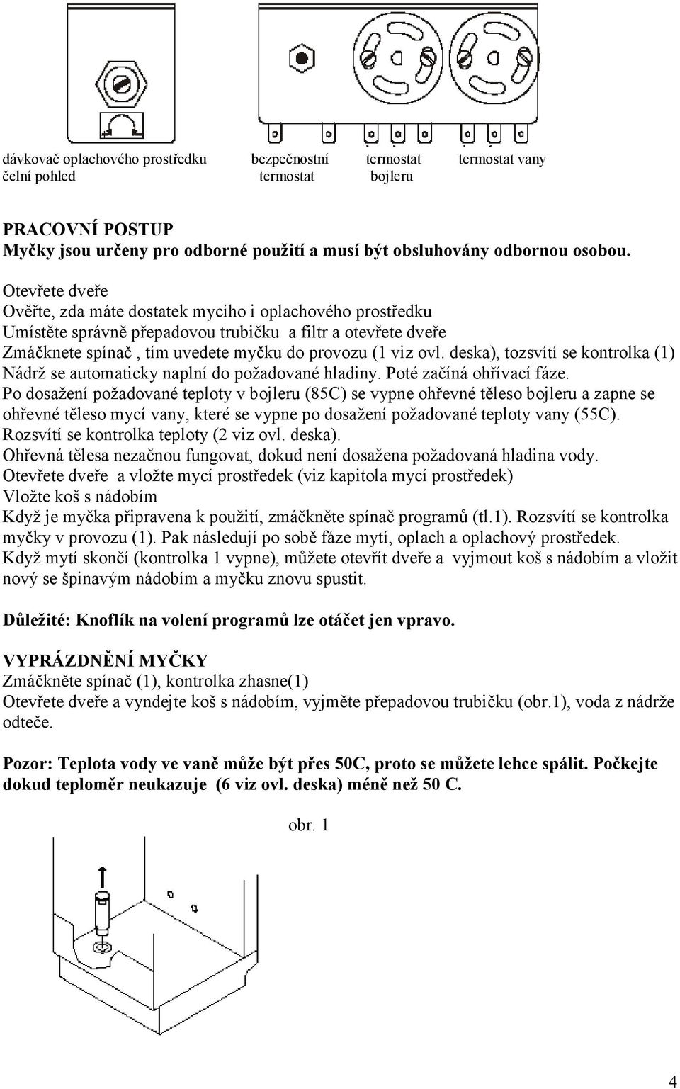 deska), tozsvítí se kontrolka (1) Nádrž se automaticky naplní do požadované hladiny. Poté začíná ohřívací fáze.